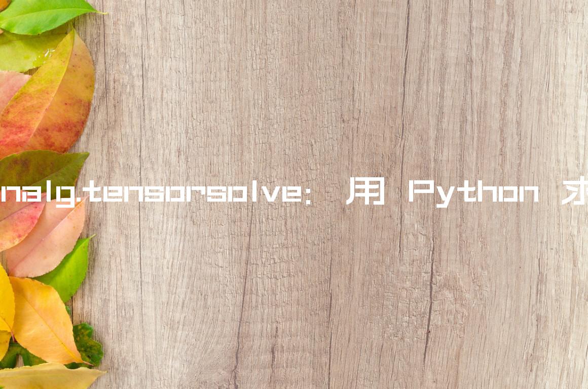 Numpy 的 Linalg.tensorsolve：用 Python 求解张量方程 – 码微